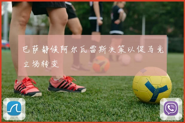 巴萨静候阿尔瓦雷斯决策以促马竞立场转变