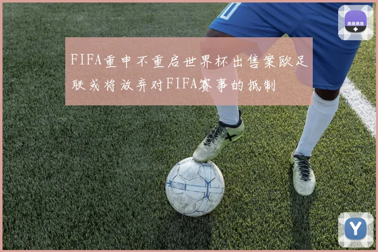 FIFA重申不重启世界杯出售案欧足联或将放弃对FIFA赛事的抵制